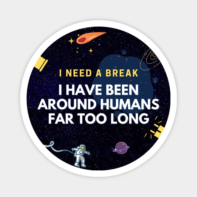 I Need A Break. I Have Been Around Humans Far Too Long Magnet by weareabnorm